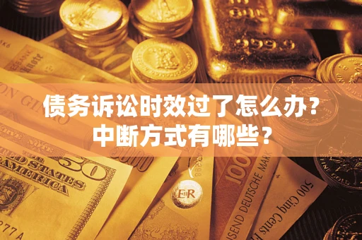 武汉债务诉讼时效过了怎么办？中断方式有哪些？