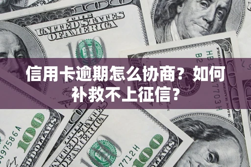 武汉信用卡逾期怎么协商？如何补救不上征信？