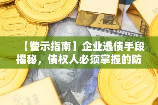 武汉【警示指南】企业逃债手段揭秘，债权人必须掌握的防坑宝典