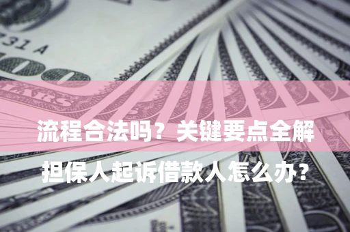 武汉

担保人起诉借款人怎么办？流程合法吗？关键要点全解析