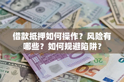 武汉借款抵押如何操作?风险有哪些?如何规避陷阱? 武汉借款抵押如何操作?风险有哪些?如何规避陷阱?