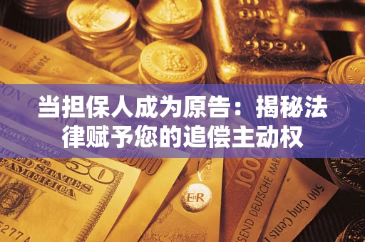 武汉当担保人成为原告:揭秘法律赋予您的追偿主动权 武汉当担保人成为原告:揭秘法律赋予您的追偿主动权
