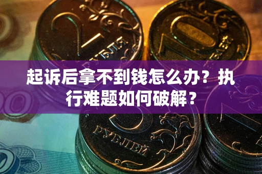 武汉起诉后拿不到钱怎么办?执行难题如何破解? 武汉起诉后拿不到钱怎么办?执行难题如何破解?