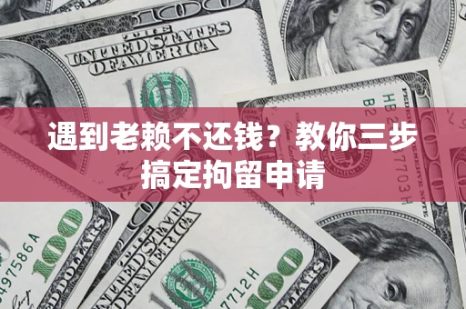 武汉遇到老赖不还钱？教你三步搞定拘留申请