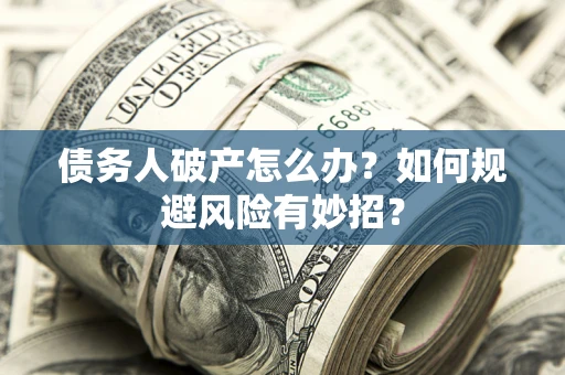 武汉债务人破产怎么办？如何规避风险有妙招？