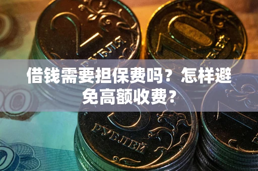 武汉借钱需要担保费吗？怎样避免高额收费？