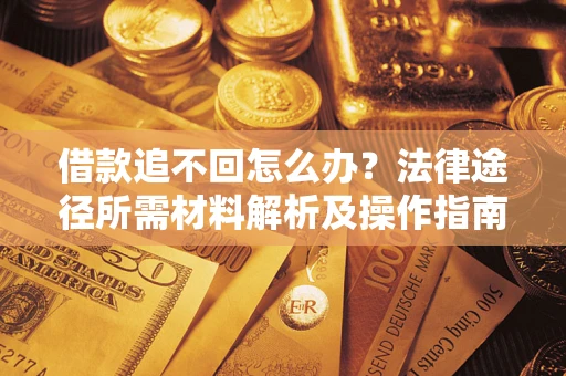 武汉借款追不回怎么办?法律途径所需材料解析及操作指南 武汉借款追不回怎么办?法律途径所需材料解析及操作指南