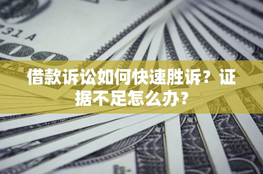 武汉借款诉讼如何快速胜诉？证据不足怎么办？