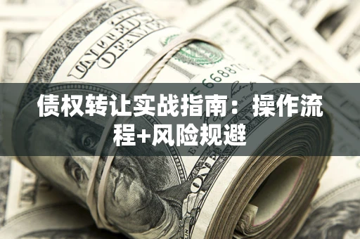 武汉债权转让实战指南：操作流程+风险规避