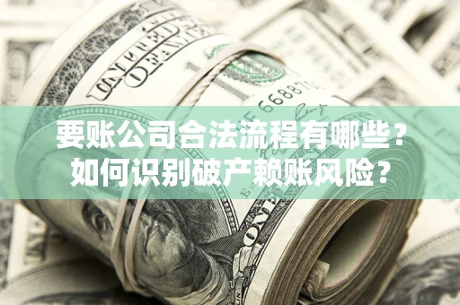 武汉要账公司合法流程有哪些？如何识别破产赖账风险？