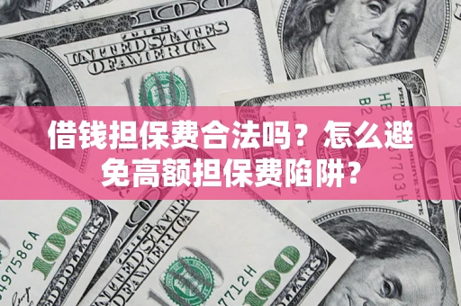 武汉借钱担保费合法吗？怎么避免高额担保费陷阱？