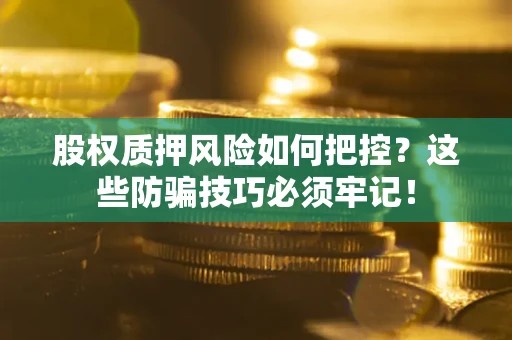 武汉股权质押风险如何把控？这些防骗技巧必须牢记！