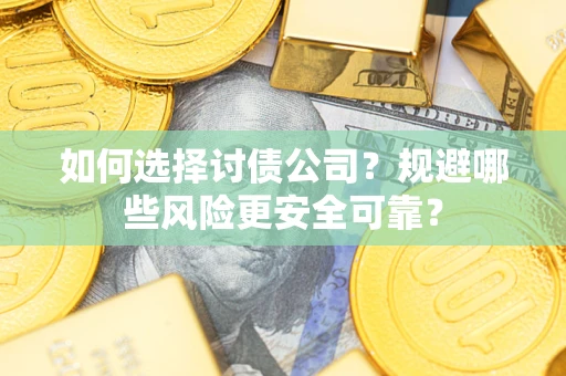 武汉如何选择讨债公司？规避哪些风险更安全可靠？