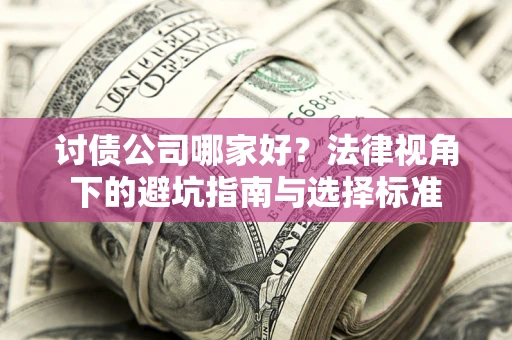 武汉讨债公司哪家好？法律视角下的避坑指南与选择标准
