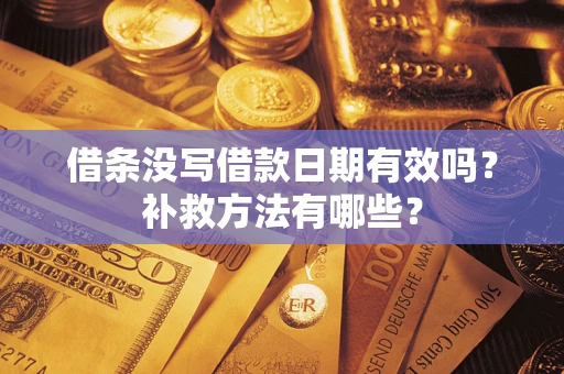 武汉借条没写借款日期有效吗?补救方法有哪些? 武汉借条没写借款日期有效吗?补救方法有哪些?