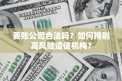 武汉要账公司合法吗？如何辨别高风险追债机构？