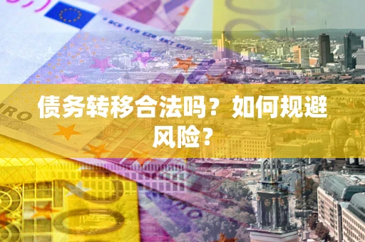 武汉债务转移合法吗？如何规避风险？