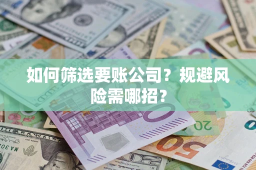 武汉如何筛选要账公司？规避风险需哪招？