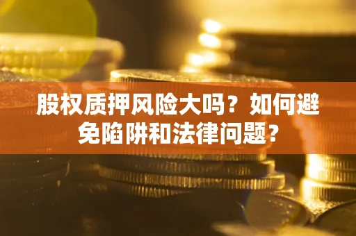 武汉股权质押风险大吗？如何避免陷阱和法律问题？