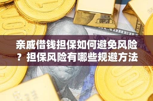 武汉亲戚借钱担保如何避免风险？担保风险有哪些规避方法？