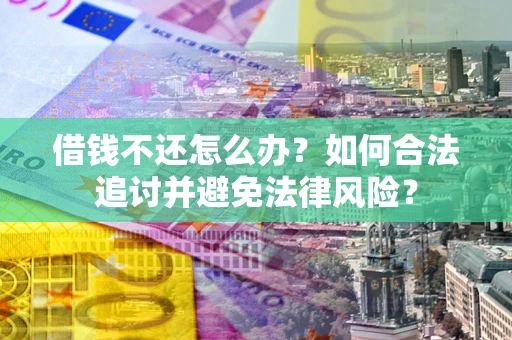 武汉借钱不还怎么办？如何合法追讨并避免法律风险？