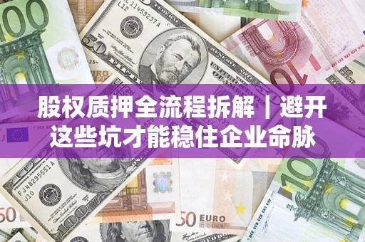 武汉股权质押全流程拆解｜避开这些坑才能稳住企业命脉