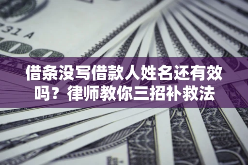 武汉借条没写借款人姓名还有效吗？律师教你三招补救法