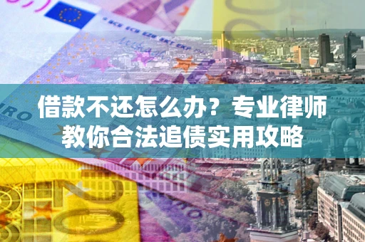 武汉借款不还怎么办？专业律师教你合法追债实用攻略