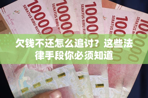武汉欠钱不还怎么追讨？这些法律手段你必须知道