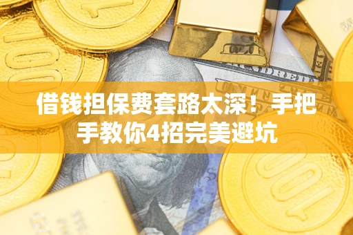 武汉借钱担保费套路太深！手把手教你4招完美避坑