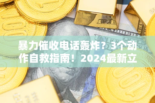 武汉暴力催收电话轰炸？3个动作自救指南！2024最新立案标准全解析