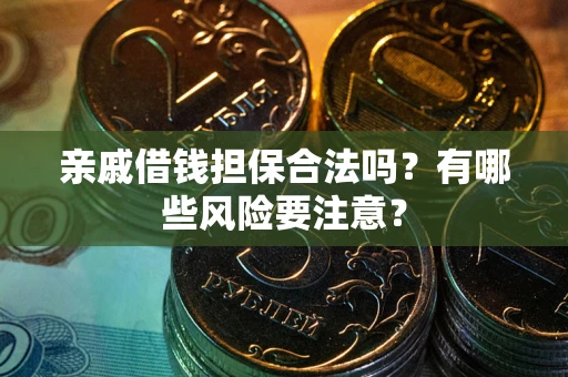 武汉亲戚借钱担保合法吗？有哪些风险要注意？