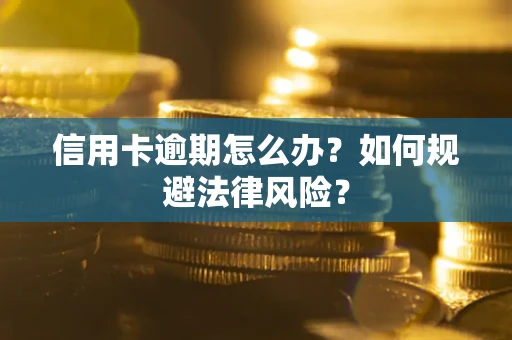 武汉信用卡逾期怎么办？如何规避法律风险？