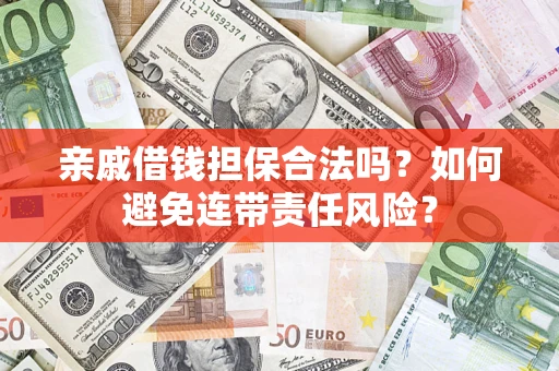 武汉亲戚借钱担保合法吗？如何避免连带责任风险？