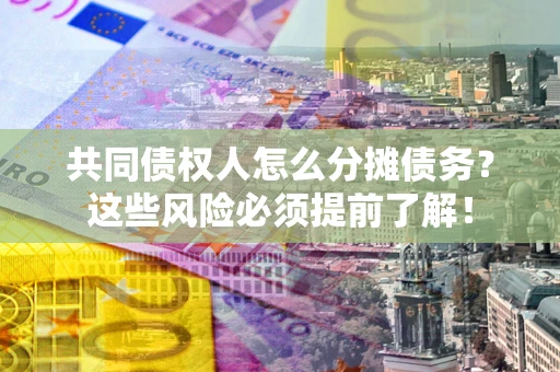 武汉共同债权人怎么分摊债务？这些风险必须提前了解！