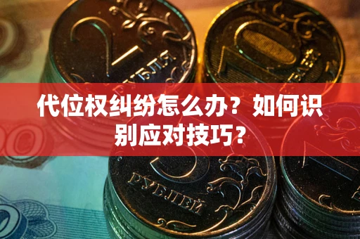 武汉代位权纠纷怎么办？如何识别应对技巧？