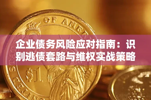 武汉企业债务风险应对指南：识别逃债套路与维权实战策略
