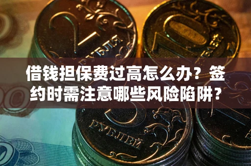 武汉借钱担保费过高怎么办？签约时需注意哪些风险陷阱？