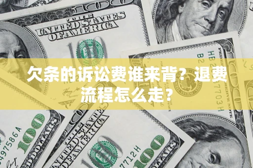 武汉欠条的诉讼费谁来背？退费流程怎么走？
