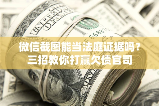 武汉微信截图能当法庭证据吗？三招教你打赢欠债官司