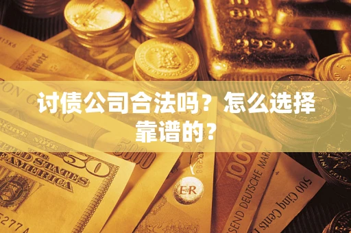 武汉讨债公司合法吗？怎么选择靠谱的？