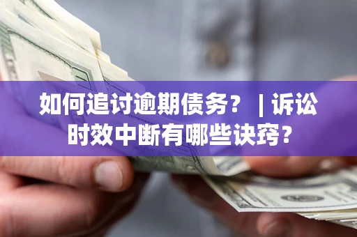 武汉如何追讨逾期债务？ | 诉讼时效中断有哪些诀窍？