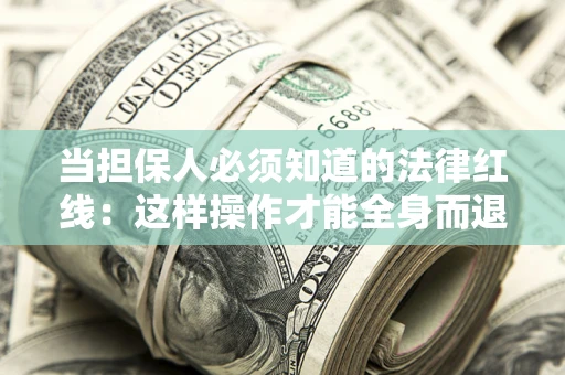 武汉当担保人必须知道的法律红线：这样操作才能全身而退